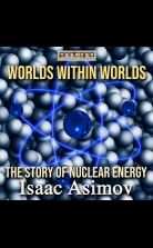 Worlds Within Worlds - The Story of Nuclear Energy
