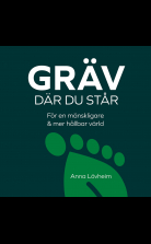 Gräv där du står : för en mänskligare & mer hållbar värld
