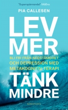 Lev mer, tänk mindre : bli fri från nedstämdhet och depression m